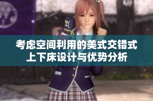 考虑空间利用的美式交错式上下床设计与优势分析