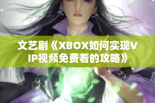 文艺剧《XBOX如何实现VIP视频免费看的攻略》