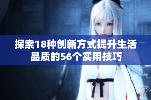 探索18种创新方式提升生活品质的56个实用技巧