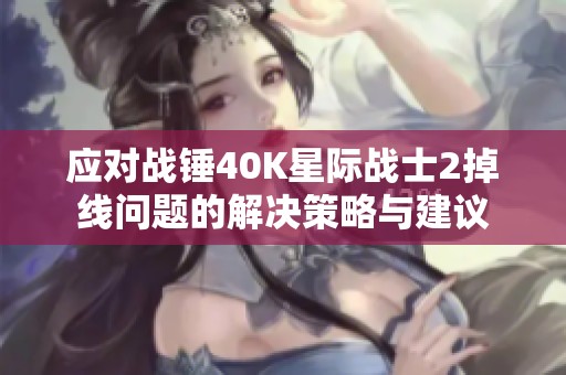 应对战锤40K星际战士2掉线问题的解决策略与建议
