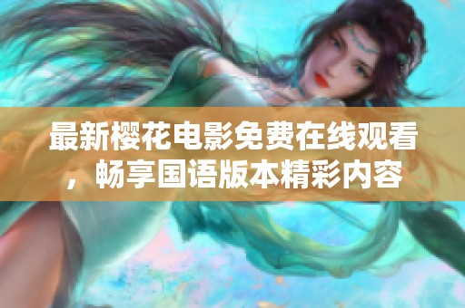 最新樱花电影免费在线观看，畅享国语版本精彩内容