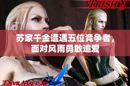 苏家千金遭遇五位竞争者，面对风雨勇敢追爱