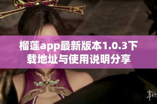 榴莲app最新版本1.0.3下载地址与使用说明分享