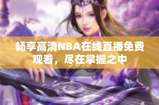 畅享高清NBA在线直播免费观看，尽在掌握之中