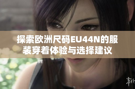 探索欧洲尺码EU44N的服装穿着体验与选择建议