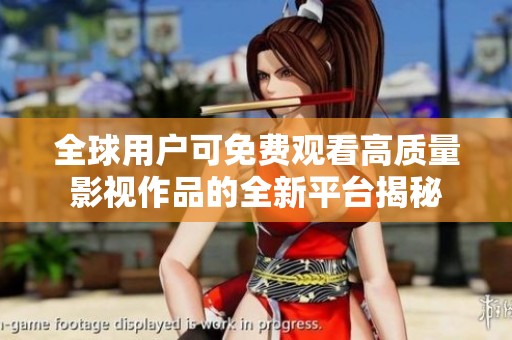 全球用户可免费观看高质量影视作品的全新平台揭秘
