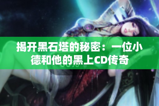 揭开黑石塔的秘密：一位小德和他的黑上CD传奇