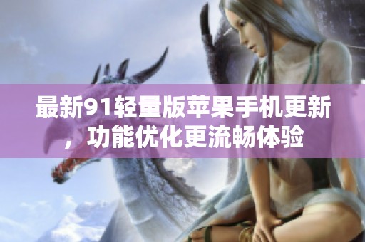 最新91轻量版苹果手机更新，功能优化更流畅体验