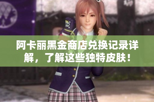 阿卡丽黑金商店兑换记录详解，了解这些独特皮肤！