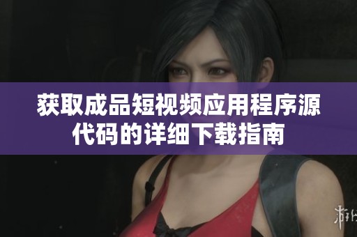 获取成品短视频应用程序源代码的详细下载指南