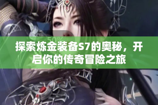探索炼金装备S7的奥秘，开启你的传奇冒险之旅