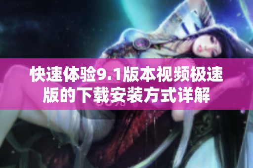 快速体验9.1版本视频极速版的下载安装方式详解