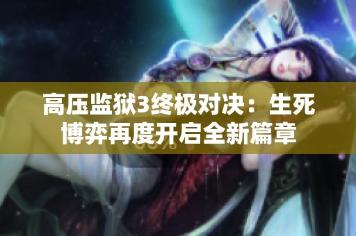高压监狱3终极对决：生死博弈再度开启全新篇章