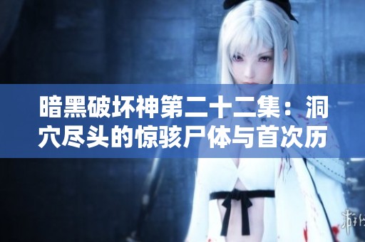 暗黑破坏神第二十二集：洞穴尽头的惊骇尸体与首次历练的考验