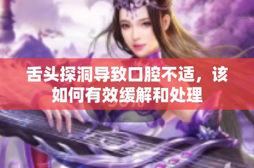 舌头探洞导致口腔不适，该如何有效缓解和处理