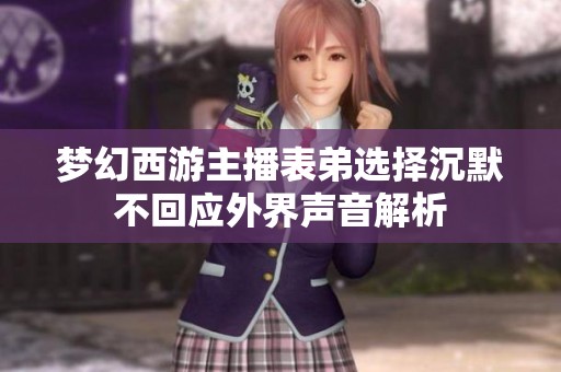 梦幻西游主播表弟选择沉默不回应外界声音解析