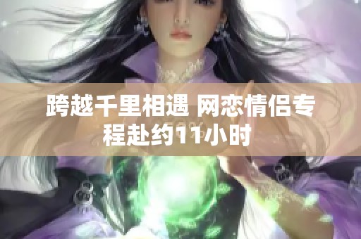 跨越千里相遇 网恋情侣专程赴约11小时 
