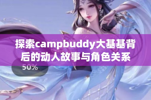 探索campbuddy大基基背后的动人故事与角色关系