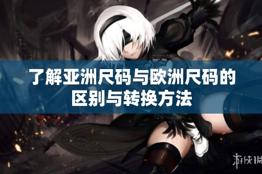 了解亚洲尺码与欧洲尺码的区别与转换方法