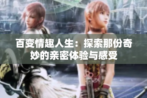 百变情趣人生：探索那份奇妙的亲密体验与感受