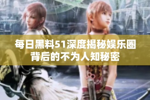每日黑料51深度揭秘娱乐圈背后的不为人知秘密