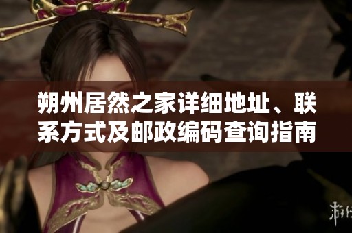 朔州居然之家详细地址、联系方式及邮政编码查询指南