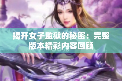 揭开女子监狱的秘密：完整版本精彩内容回顾