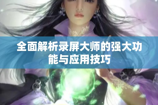 全面解析录屏大师的强大功能与应用技巧