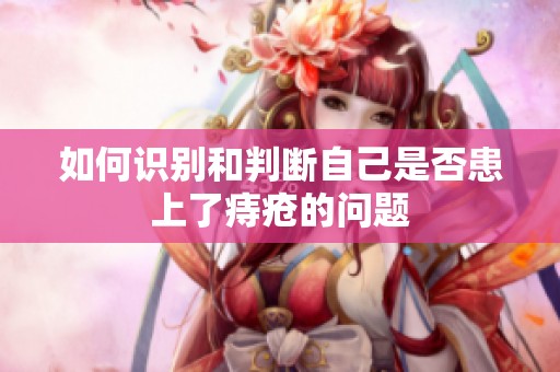 如何识别和判断自己是否患上了痔疮的问题