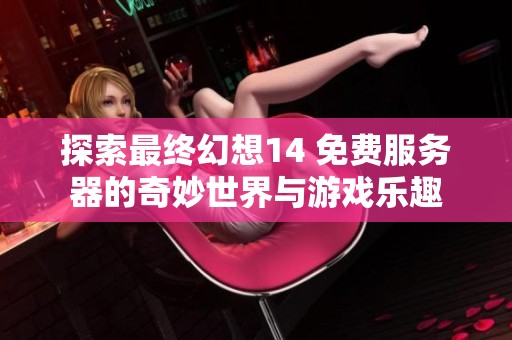 探索最终幻想14 免费服务器的奇妙世界与游戏乐趣
