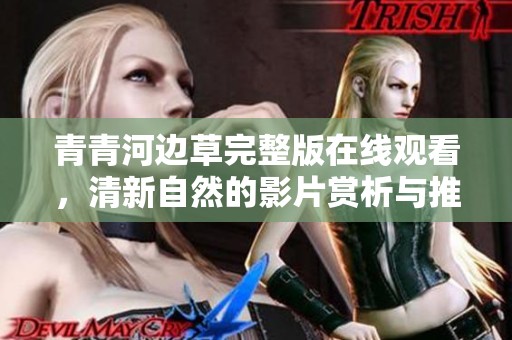青青河边草完整版在线观看，清新自然的影片赏析与推荐