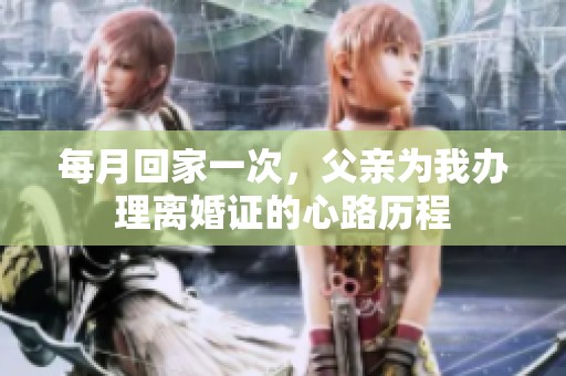 每月回家一次，父亲为我办理离婚证的心路历程