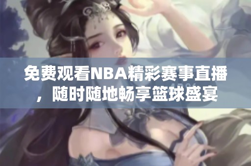 免费观看NBA精彩赛事直播，随时随地畅享篮球盛宴