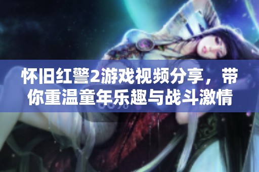 怀旧红警2游戏视频分享，带你重温童年乐趣与战斗激情