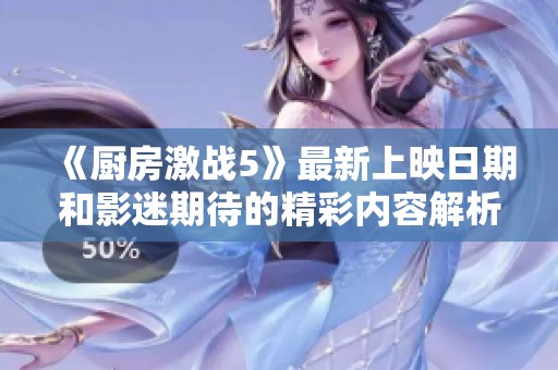 《厨房激战5》最新上映日期和影迷期待的精彩内容解析