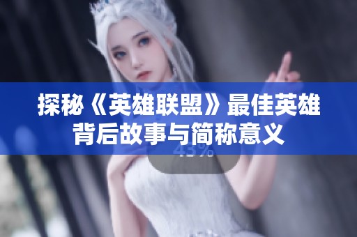 探秘《英雄联盟》最佳英雄背后故事与简称意义