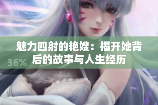 魅力四射的艳嫂：揭开她背后的故事与人生经历