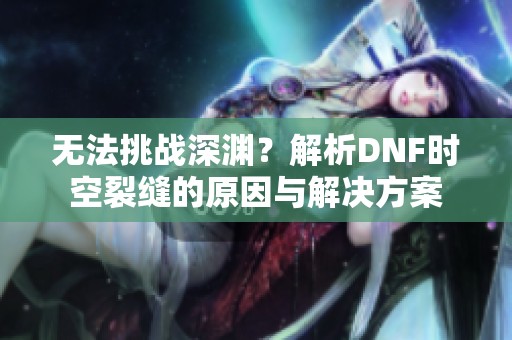 无法挑战深渊？解析DNF时空裂缝的原因与解决方案