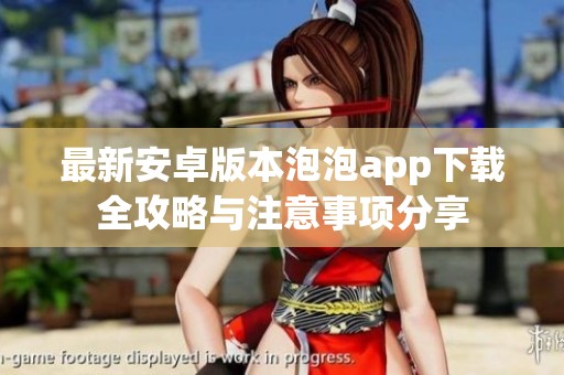 最新安卓版本泡泡app下载全攻略与注意事项分享