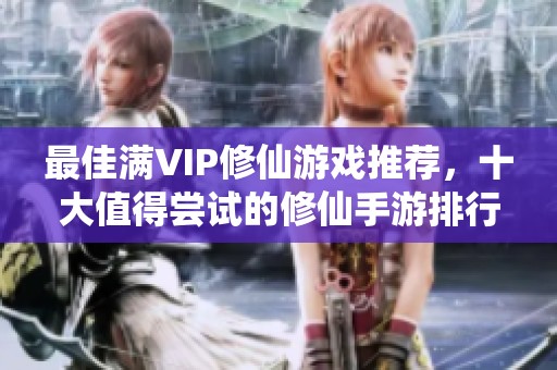 最佳满VIP修仙游戏推荐，十大值得尝试的修仙手游排行
