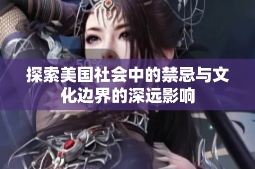 探索美国社会中的禁忌与文化边界的深远影响