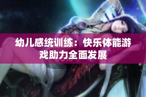 幼儿感统训练：快乐体能游戏助力全面发展