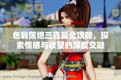色翁荡熄三百篇全攻略，探索情感与欲望的深度交融