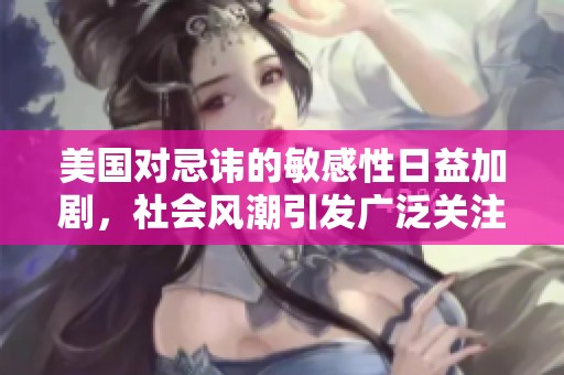 美国对忌讳的敏感性日益加剧，社会风潮引发广泛关注
