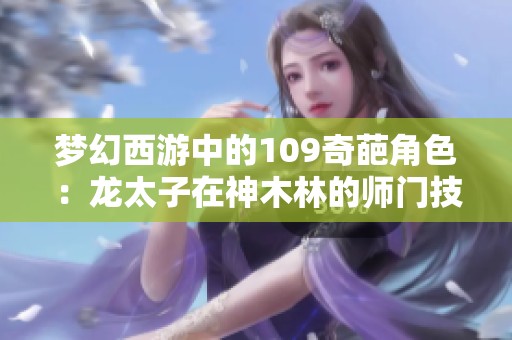 梦幻西游中的109奇葩角色：龙太子在神木林的师门技能竟全为零
