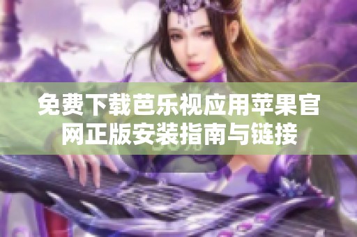 免费下载芭乐视应用苹果官网正版安装指南与链接