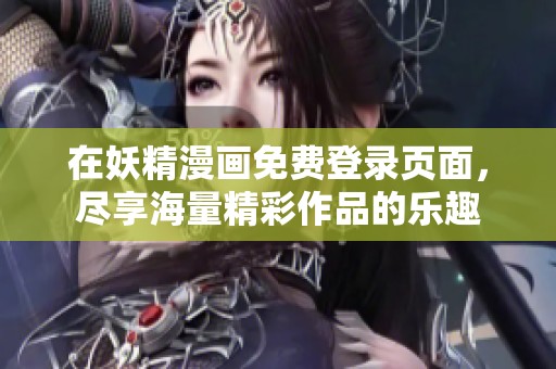 在妖精漫画免费登录页面，尽享海量精彩作品的乐趣
