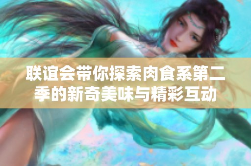 联谊会带你探索肉食系第二季的新奇美味与精彩互动