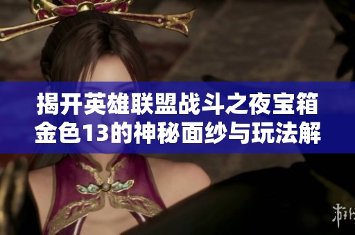 揭开英雄联盟战斗之夜宝箱金色13的神秘面纱与玩法解析