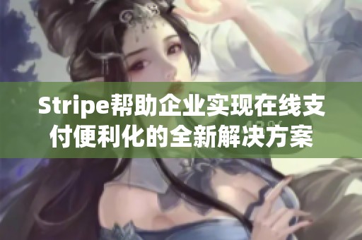 Stripe帮助企业实现在线支付便利化的全新解决方案